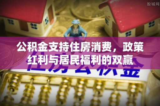 腾冲公积金支持住房消费，政策红利与居民福利的双赢