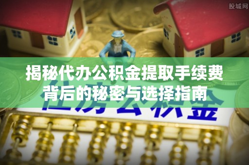 腾冲揭秘代办公积金提取手续费背后的秘密与选择指南
