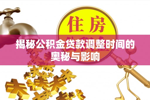 腾冲揭秘公积金贷款调整时间的奥秘与影响