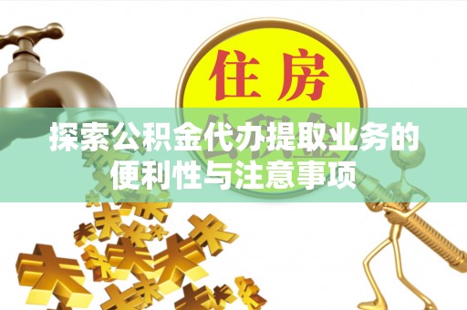 腾冲探索公积金代办提取业务的便利性与注意事项