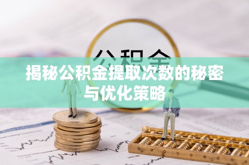 腾冲揭秘公积金提取次数的秘密与优化策略