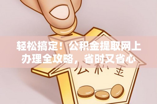 腾冲轻松搞定！公积金提取网上办理全攻略，省时又省心