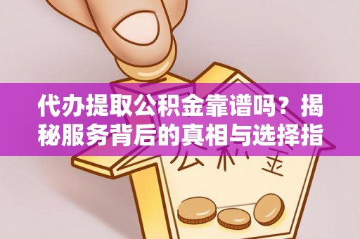 腾冲代办提取公积金靠谱吗？揭秘服务背后的真相与选择指南