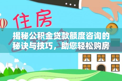 腾冲揭秘公积金贷款额度咨询的秘诀与技巧，助您轻松购房！