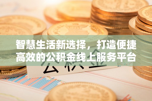 腾冲智慧生活新选择，打造便捷高效的公积金线上服务平台