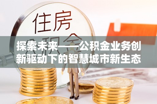 腾冲探索未来——公积金业务创新驱动下的智慧城市新生态