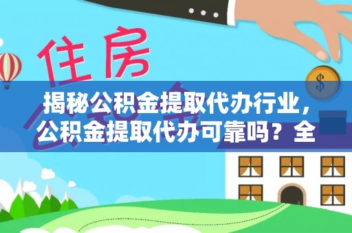 腾冲揭秘公积金提取代办行业，公积金提取代办可靠吗？全面解析与风险规避