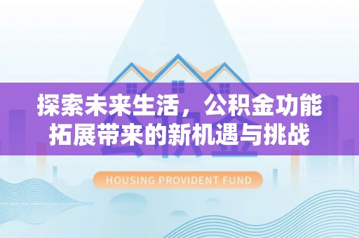 腾冲探索未来生活，公积金功能拓展带来的新机遇与挑战