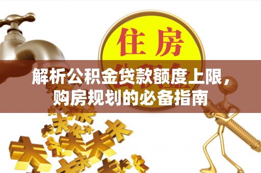 腾冲解析公积金贷款额度上限，购房规划的必备指南