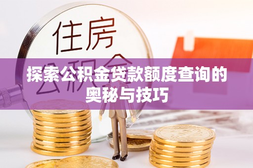 腾冲探索公积金贷款额度查询的奥秘与技巧