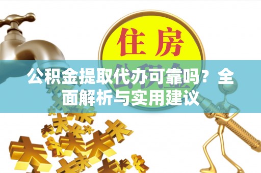 腾冲公积金提取代办可靠吗？全面解析与实用建议