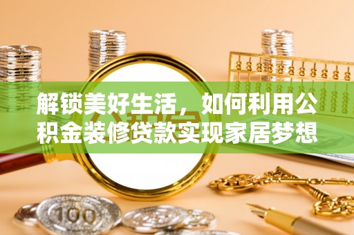 腾冲解锁美好生活，如何利用公积金装修贷款实现家居梦想