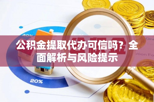 腾冲公积金提取代办可信吗？全面解析与风险提示