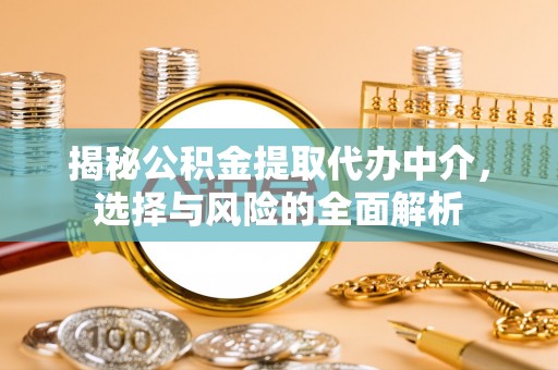 腾冲揭秘公积金提取代办中介，选择与风险的全面解析
