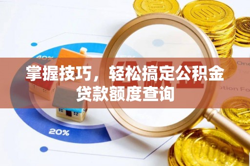 腾冲掌握技巧，轻松搞定公积金贷款额度查询