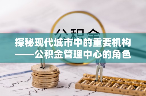 腾冲探秘现代城市中的重要机构——公积金管理中心的角色与使命