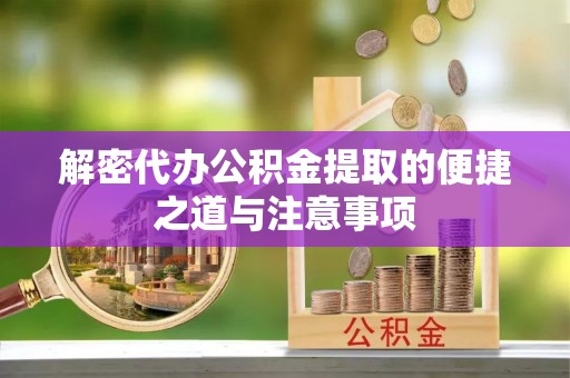 腾冲解密代办公积金提取的便捷之道与注意事项