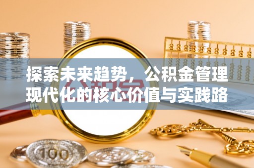 腾冲探索未来趋势，公积金管理现代化的核心价值与实践路径