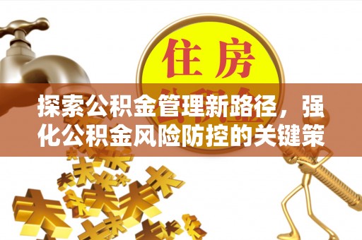 腾冲探索公积金管理新路径，强化公积金风险防控的关键策略