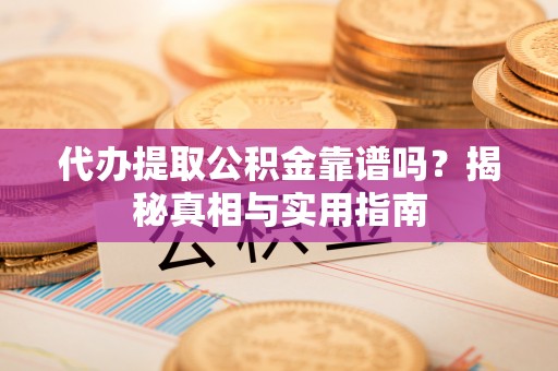 腾冲代办提取公积金靠谱吗？揭秘真相与实用指南