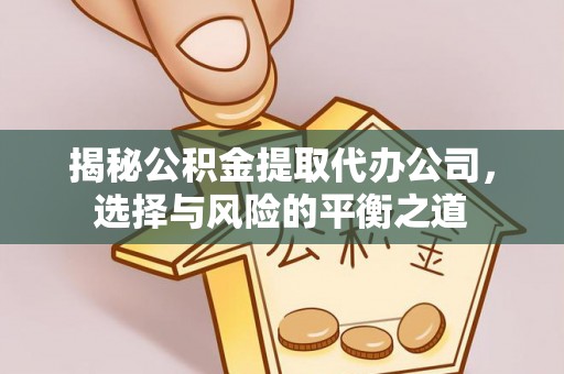 腾冲揭秘公积金提取代办公司，选择与风险的平衡之道