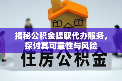 腾冲揭秘公积金提取代办服务，探讨其可靠性与风险