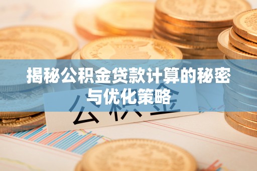 腾冲揭秘公积金贷款计算的秘密与优化策略