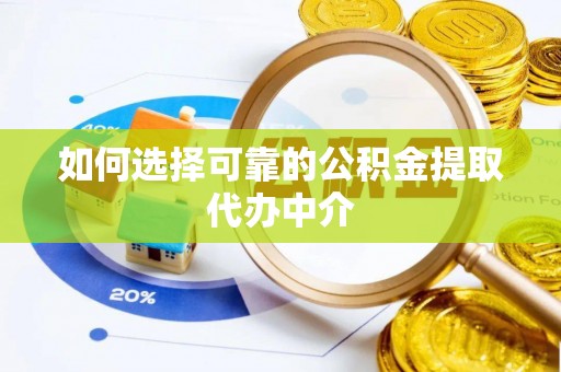 腾冲如何选择可靠的公积金提取代办中介