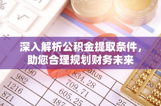 腾冲深入解析公积金提取条件，助您合理规划财务未来