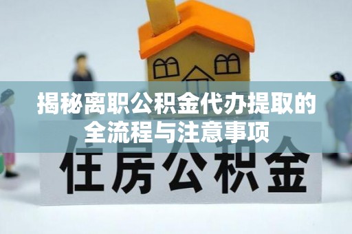 腾冲揭秘离职公积金代办提取的全流程与注意事项