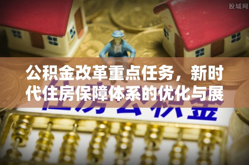 腾冲公积金改革重点任务，新时代住房保障体系的优化与展望