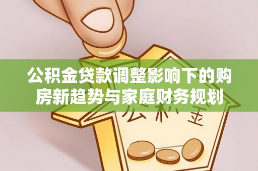 腾冲公积金贷款调整影响下的购房新趋势与家庭财务规划