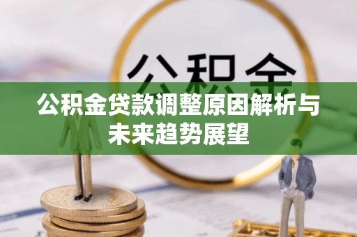 腾冲公积金贷款调整原因解析与未来趋势展望