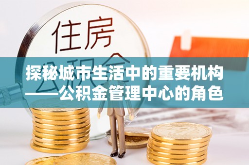腾冲探秘城市生活中的重要机构——公积金管理中心的角色与意义