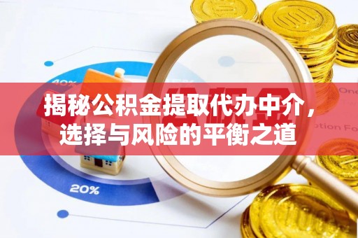 腾冲揭秘公积金提取代办中介，选择与风险的平衡之道