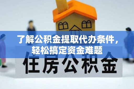 腾冲了解公积金提取代办条件，轻松搞定资金难题