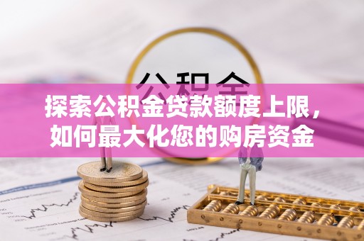 腾冲探索公积金贷款额度上限，如何最大化您的购房资金