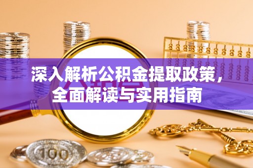 腾冲深入解析公积金提取政策，全面解读与实用指南