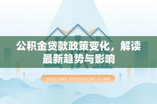 腾冲公积金贷款政策变化，解读最新趋势与影响