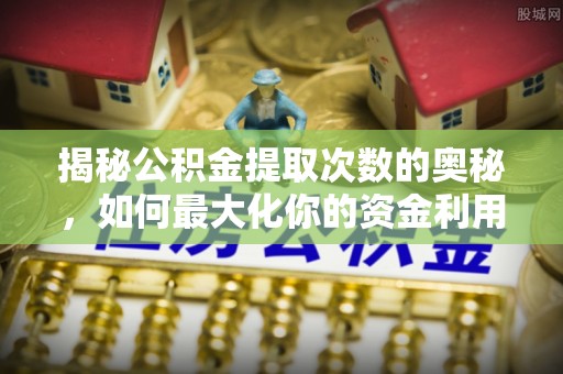 腾冲揭秘公积金提取次数的奥秘，如何最大化你的资金利用？