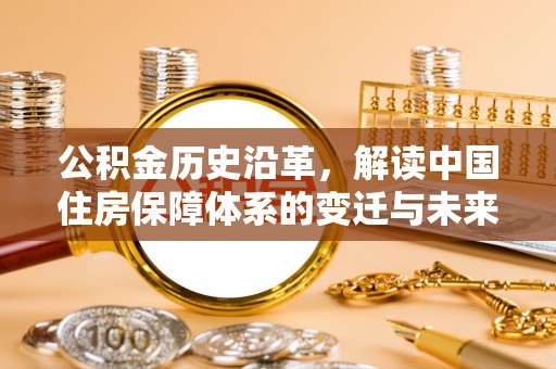 腾冲公积金历史沿革，解读中国住房保障体系的变迁与未来