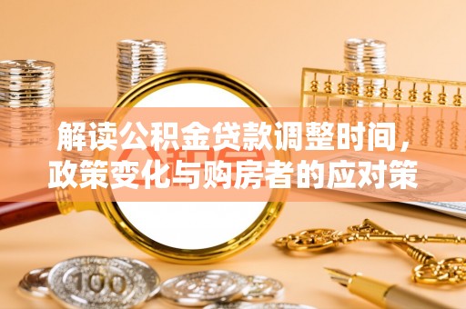 腾冲解读公积金贷款调整时间，政策变化与购房者的应对策略