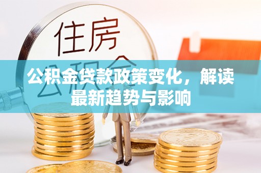 腾冲公积金贷款政策变化，解读最新趋势与影响