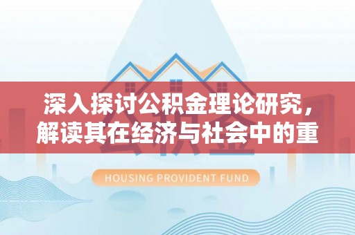 腾冲深入探讨公积金理论研究，解读其在经济与社会中的重要角色