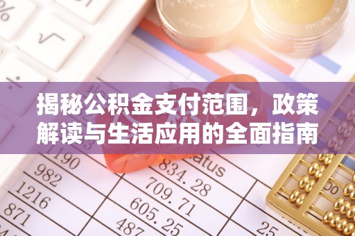 腾冲揭秘公积金支付范围，政策解读与生活应用的全面指南