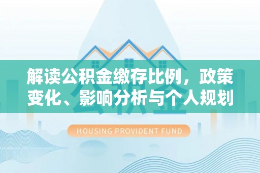 腾冲解读公积金缴存比例，政策变化、影响分析与个人规划