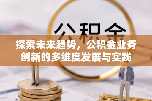 腾冲探索未来趋势，公积金业务创新的多维度发展与实践