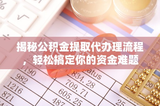 腾冲揭秘公积金提取代办理流程，轻松搞定你的资金难题