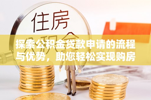 腾冲探索公积金贷款申请的流程与优势，助您轻松实现购房梦想