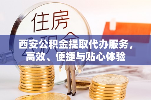 腾冲西安公积金提取代办服务，高效、便捷与贴心体验